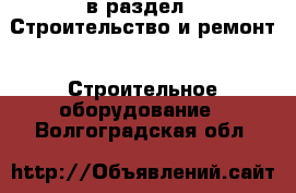  в раздел : Строительство и ремонт » Строительное оборудование . Волгоградская обл.